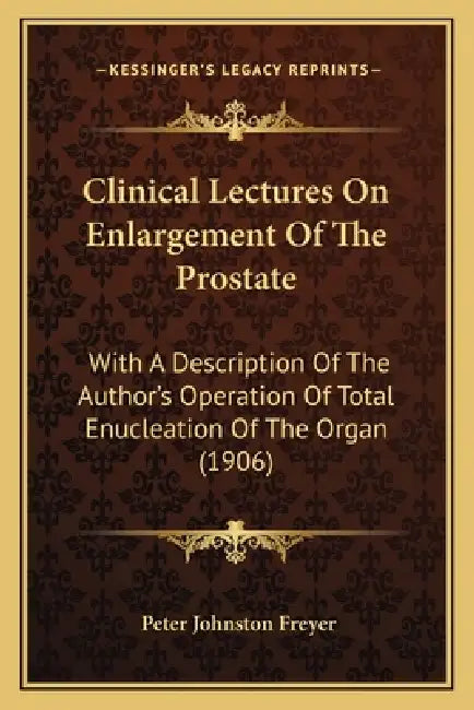 Clinical Lectures On Enlargement Of The Prostate: With A Description Of The Author's Operation Of Total Enucleation Of The Organ (1906) by Peter Johnston Freyer