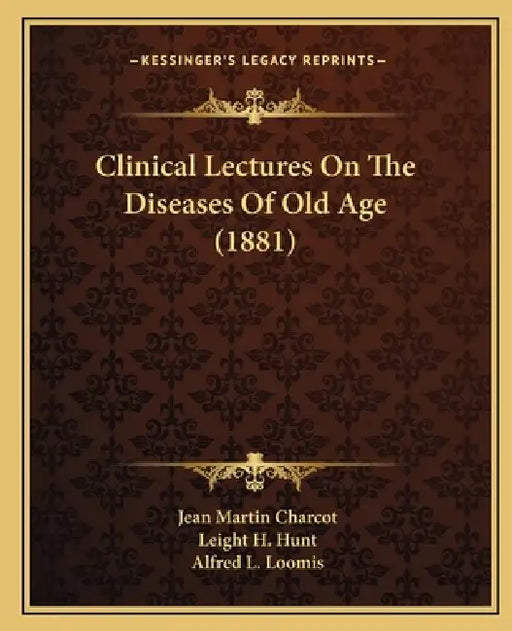 Clinical Lectures On The Diseases Of Old Age (1881) by Jean Martin Charcot, Leight H. Hunt, Alfred L. Loomis