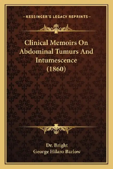 Clinical Memoirs On Abdominal Tumurs And Intumescence (1860) by Bright, George Hilaro Barlow