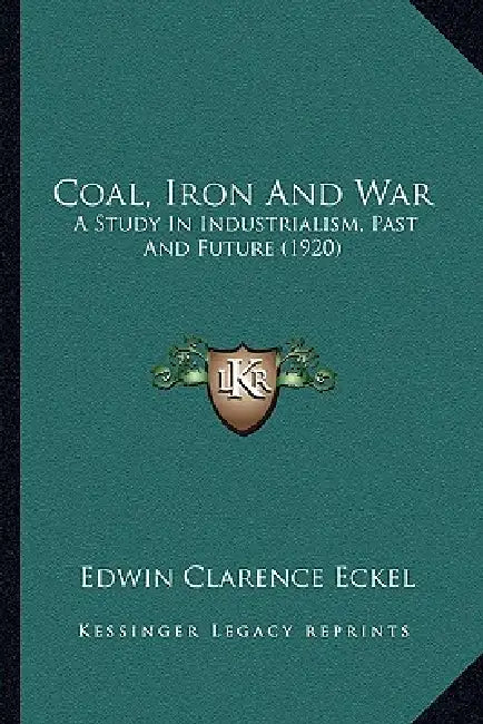 Coal, Iron And War: A Study In Industrialism, Past And Future (1920) by Edwin Clarence Eckel