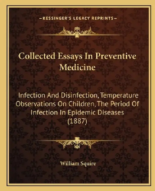Collected Essays In Preventive Medicine: Infection And Disinfection, Temperature Observations On Children, The Period Of Infection In Epidemic Disease by William Squire