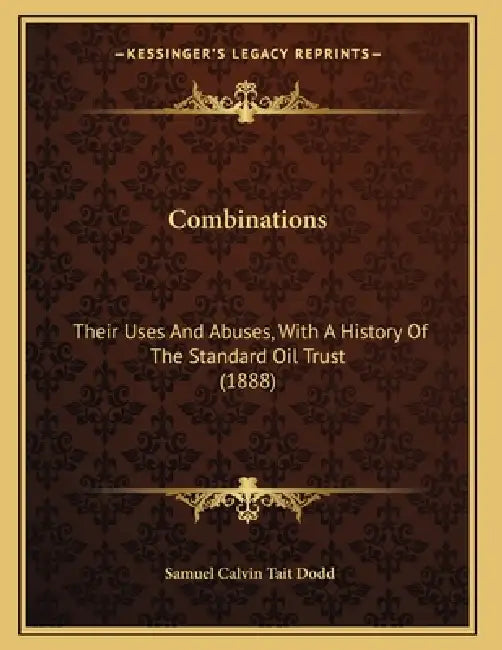 Combinations: Their Uses And Abuses, With A History Of The Standard Oil Trust (1888) by Samuel Calvin Tait Dodd