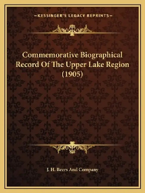 Commemorative Biographical Record Of The Upper Lake Region (1905) by J. H. Beers and Company