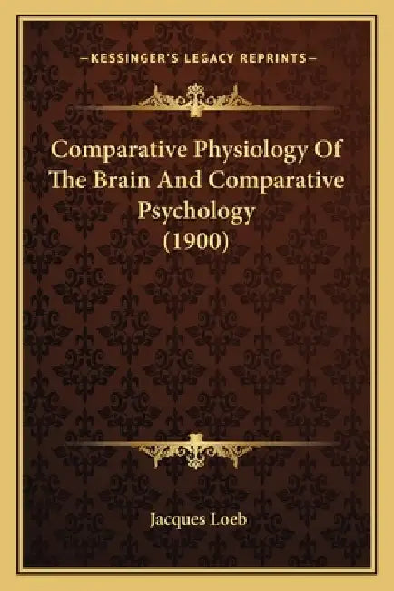 Comparative Physiology Of The Brain And Comparative Psychology (1900) by Jacques Loeb