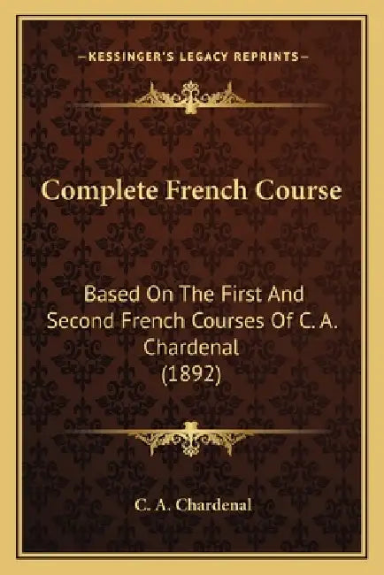 Complete French Course: Based On The First And Second French Courses Of C. A. Chardenal (1892) by C. A. Chardenal