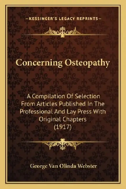 Concerning Osteopathy: A Compilation Of Selection From Articles Published In The Professional And Lay Press With Original Chapters (1917) by George Van Olinda Webster