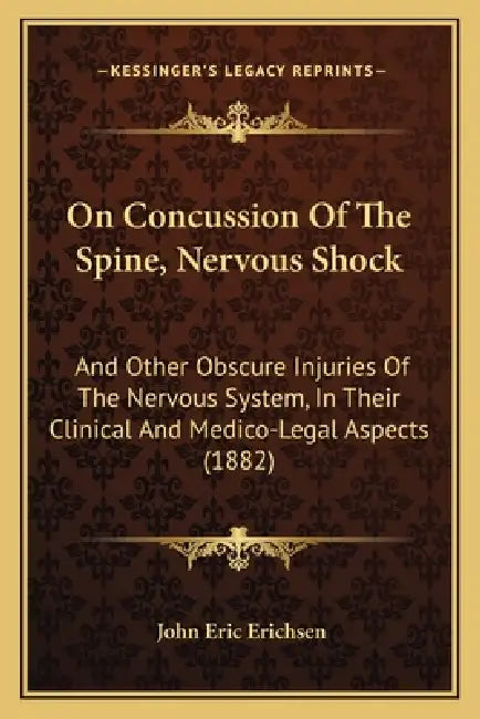 On Concussion Of The Spine, Nervous Shock: And Other Obscure Injuries Of The Nervous System, In Their Clinical And Medico-Legal Aspects (1882) by John Eric Erichsen