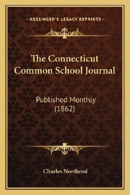 The Connecticut Common School Journal: Published Monthly (1862) by Charles Northend