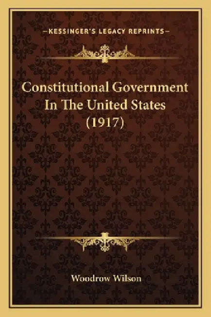 Constitutional Government In The United States (1917) by Woodrow Wilson