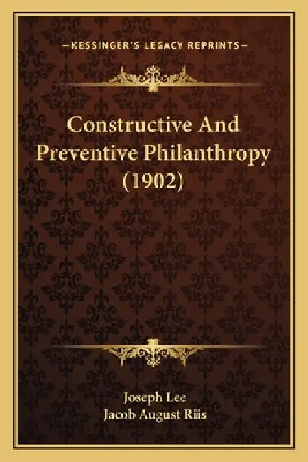 Constructive And Preventive Philanthropy (1902) by Joseph Lee, Jacob August Riis