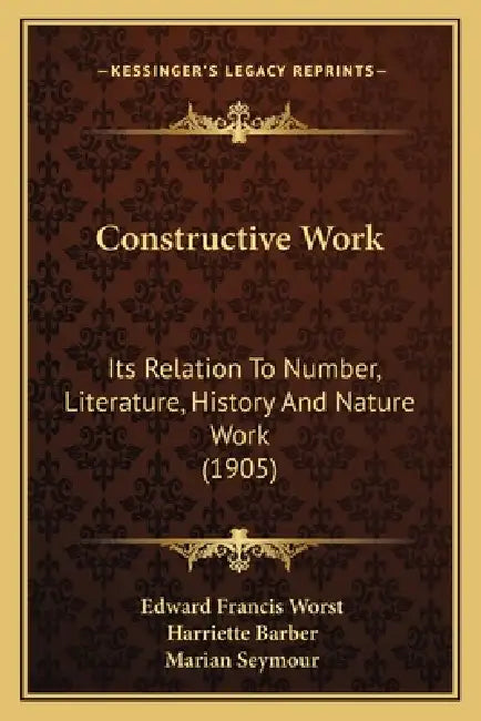 Constructive Work: Its Relation To Number, Literature, History And Nature Work (1905) by Edward Francis Worst, Harriette Barber, Marian Seymour