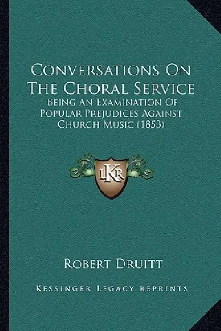 Conversations On The Choral Service: Being An Examination Of Popular Prejudices Against Church Music (1853) by Robert Druitt