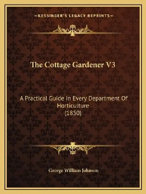 The Cottage Gardener V3: A Practical Guide In Every Department Of Horticulture (1850) by George William Johnson