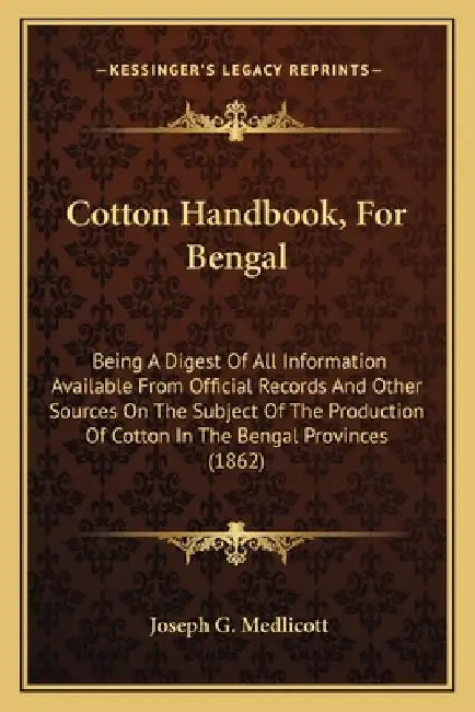 Cotton Handbook, For Bengal: Being A Digest Of All Information Available From Official Records And Other Sources On The Subject Of The Production O by Joseph G. Medlicott
