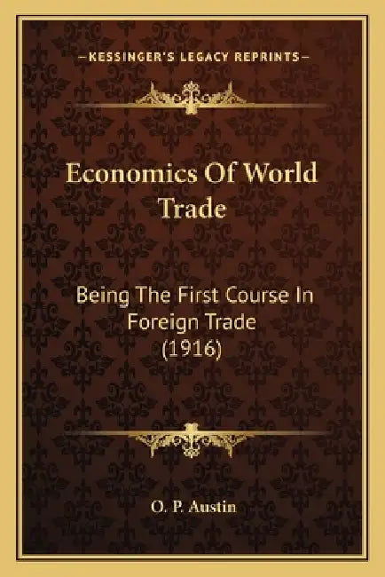 Economics Of World Trade: Being The First Course In Foreign Trade (1916) by O. P. Austin