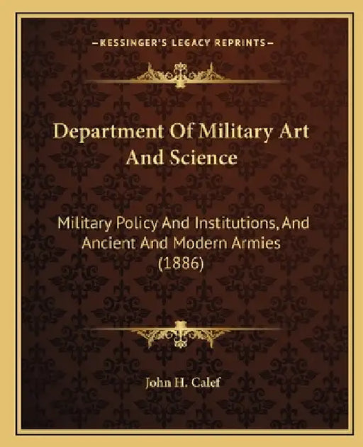 Department Of Military Art And Science: Military Policy And Institutions, And Ancient And Modern Armies (1886) by John H. Calef
