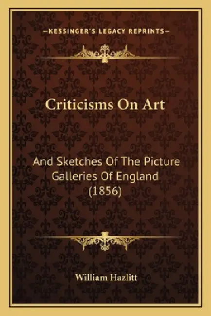 Criticisms On Art: And Sketches Of The Picture Galleries Of England (1856) by William Hazlitt