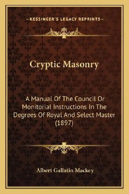 Cryptic Masonry: A Manual Of The Council Or Monitorial Instructions In The Degrees Of Royal And Select Master (1897) by Albert Gallatin Mackey