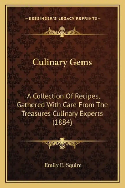Culinary Gems: A Collection Of Recipes, Gathered With Care From The Treasures Culinary Experts (1884) by Emily E. Squire