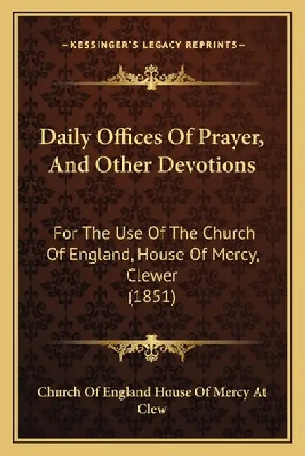 Daily Offices Of Prayer, And Other Devotions: For The Use Of The Church Of England, House Of Mercy, Clewer (1851) by Church of England House of Mercy at Clew