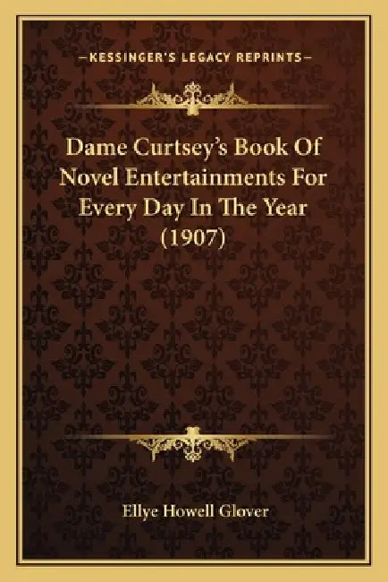 Dame Curtsey's Book Of Novel Entertainments For Every Day In The Year (1907) by Ellye Howell Glover