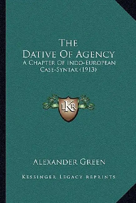 The Dative Of Agency: A Chapter Of Indo-European Case-Syntax (1913) by Alexander Green