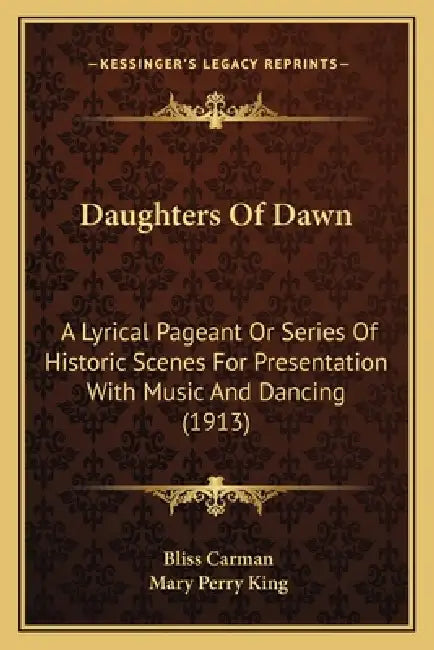 Daughters Of Dawn: A Lyrical Pageant Or Series Of Historic Scenes For Presentation With Music And Dancing (1913) by Bliss Carman, Mary Perry King