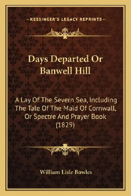 Days Departed Or Banwell Hill: A Lay Of The Severn Sea, Including The Tale Of The Maid Of Cornwall, Or Spectre And Prayer Book (1829) by William Lisle Bowles
