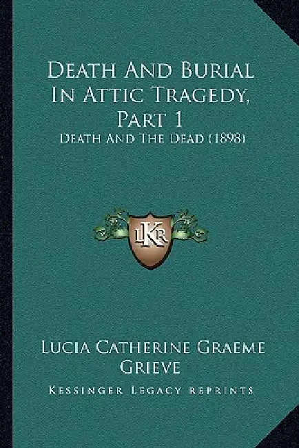Death And Burial In Attic Tragedy, Part 1: Death And The Dead (1898) by Lucia Catherine Graeme Grieve