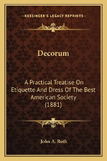 Decorum: A Practical Treatise On Etiquette And Dress Of The Best American Society (1881) by John A. Ruth