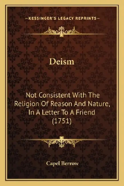 Deism: Not Consistent With The Religion Of Reason And Nature, In A Letter To A Friend (1751) by Capel Berrow