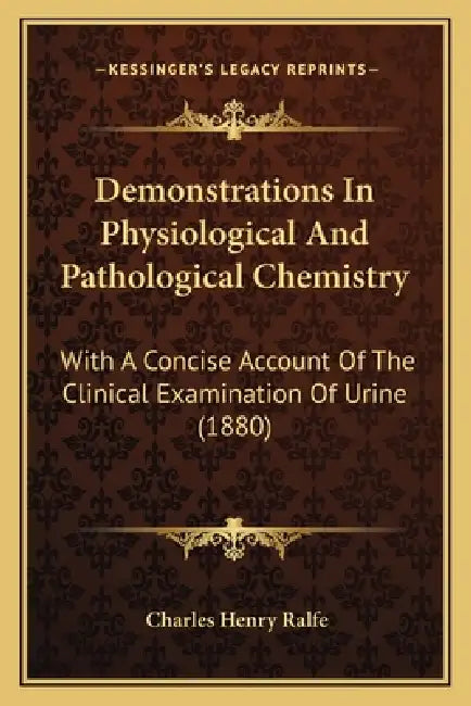 Demonstrations In Physiological And Pathological Chemistry: With A Concise Account Of The Clinical Examination Of Urine (1880) by Charles Henry Ralfe