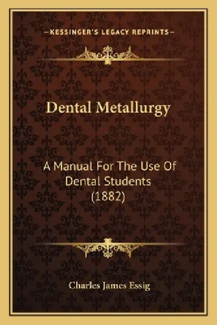 Dental Metallurgy: A Manual For The Use Of Dental Students (1882) by Charles James Essig