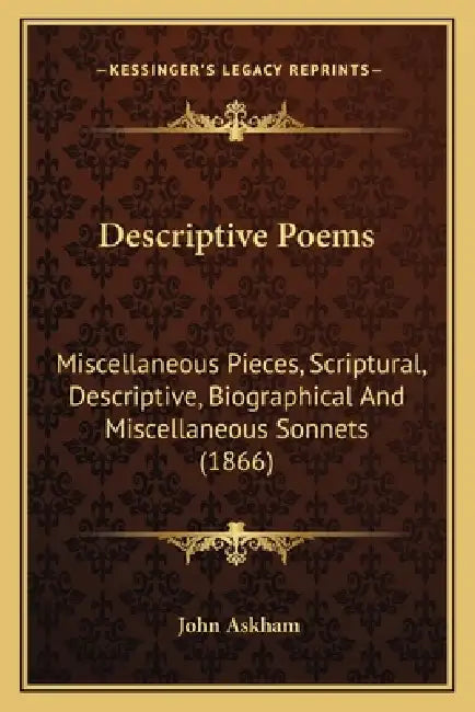 Descriptive Poems: Miscellaneous Pieces, Scriptural, Descriptive, Biographical And Miscellaneous Sonnets (1866) by John Askham
