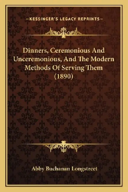 Dinners, Ceremonious And Unceremonious, And The Modern Methods Of Serving Them (1890) by Abby Buchanan Longstreet