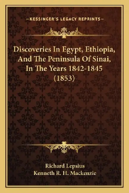 Discoveries In Egypt, Ethiopia, And The Peninsula Of Sinai, In The Years 1842-1845 (1853) by Richard Lepsius, Kenneth R. H. MacKenzie