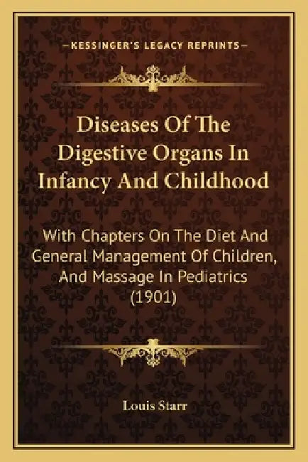 Diseases Of The Digestive Organs In Infancy And Childhood: With Chapters On The Diet And General Management Of Children, And Massage In Pediatrics (19 by Louis Starr