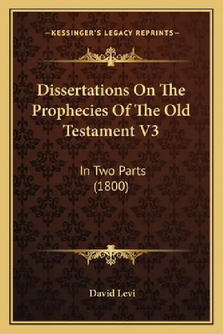 Dissertations On The Prophecies Of The Old Testament V3: In Two Parts (1800) by David Levi