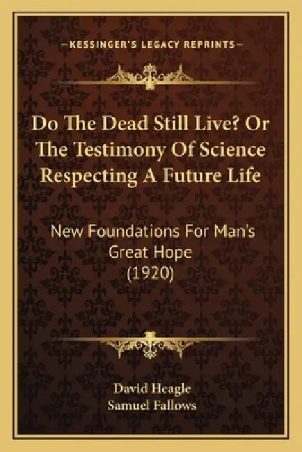 Do The Dead Still Live? Or The Testimony Of Science Respecting A Future Life: New Foundations For Man's Great Hope (1920) by David Heagle, Samuel Fallows