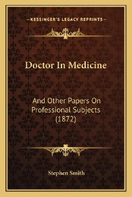 Doctor In Medicine: And Other Papers On Professional Subjects (1872) by Stephen Smith