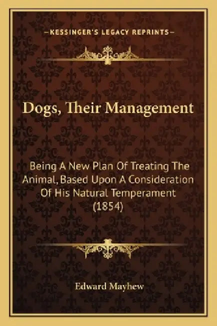 Dogs, Their Management: Being A New Plan Of Treating The Animal, Based Upon A Consideration Of His Natural Temperament (1854) by Edward Mayhew