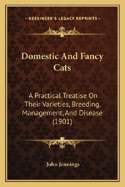 Domestic And Fancy Cats: A Practical Treatise On Their Varieties, Breeding, Management, And Disease (1901) by John Jennings