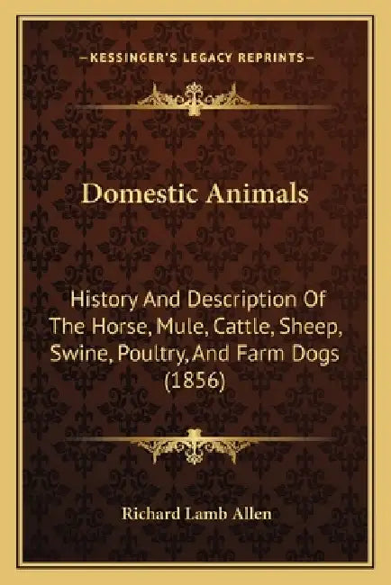 Domestic Animals: History And Description Of The Horse, Mule, Cattle, Sheep, Swine, Poultry, And Farm Dogs (1856) by Richard Lamb Allen