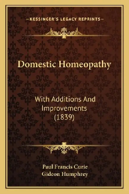 Domestic Homeopathy: With Additions And Improvements (1839) by Paul Francis Curie, Gideon Humphrey