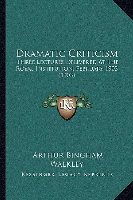 Dramatic Criticism: Three Lectures Delivered At The Royal Institution, February 1903 (1903) by Arthur Bingham Walkley
