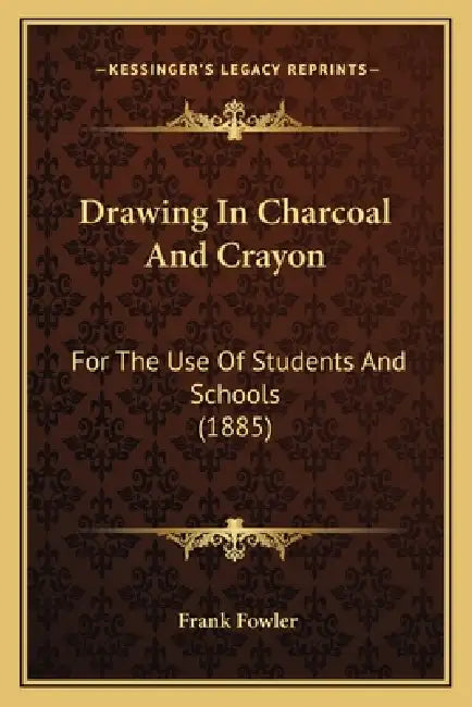 Drawing In Charcoal And Crayon: For The Use Of Students And Schools (1885) by Frank Fowler