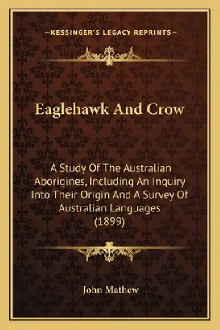 Eaglehawk And Crow: A Study Of The Australian Aborigines, Including An Inquiry Into Their Origin And A Survey Of Australian Languages (189 by John Mathew