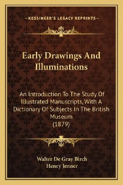 Early Drawings And Illuminations: An Introduction To The Study Of Illustrated Manuscripts, With A Dictionary Of Subjects In The British Museum (1879) by Walter de Gray Birch, Henry Jenner