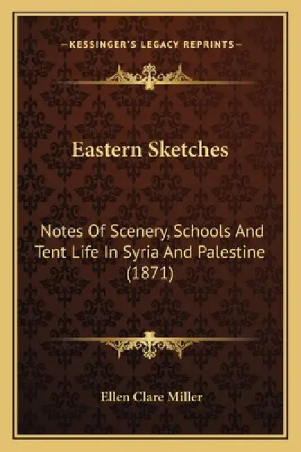 Eastern Sketches: Notes Of Scenery, Schools And Tent Life In Syria And Palestine (1871) by Ellen Clare Miller