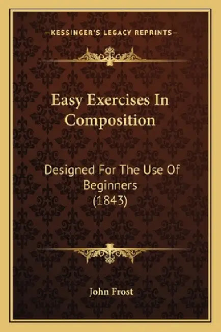 Easy Exercises In Composition: Designed For The Use Of Beginners (1843) by John Frost